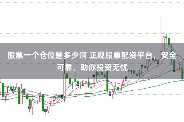 股票一个仓位是多少啊 正规股票配资平台，安全可靠，助你投资无忧