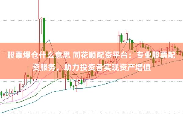 股票爆仓什么意思 同花顺配资平台：专业股票配资服务，助力投资者实现资产增值