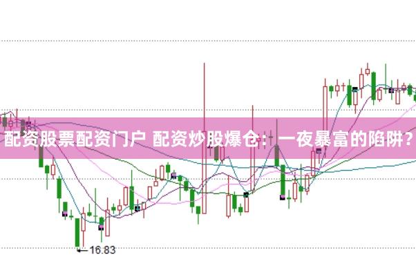 配资股票配资门户 配资炒股爆仓：一夜暴富的陷阱？