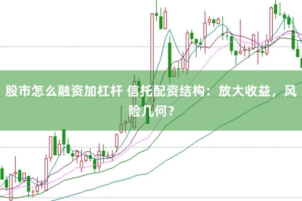 股市怎么融资加杠杆 信托配资结构：放大收益，风险几何？