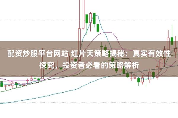 配资炒股平台网站 红片天策略揭秘：真实有效性探究，投资者必看的策略解析
