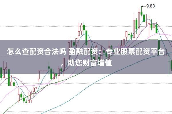 怎么查配资合法吗 盈融配资：专业股票配资平台，助您财富增值
