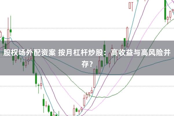 股权场外配资案 按月杠杆炒股：高收益与高风险并存？