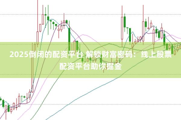 2025倒闭的配资平台 解锁财富密码：线上股票配资平台助你掘金