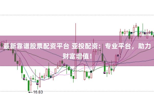 最新靠谱股票配资平台 亚投配资：专业平台，助力财富增值！