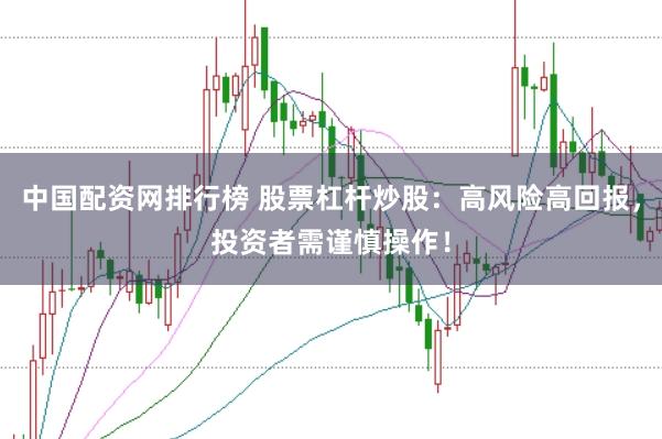 中国配资网排行榜 股票杠杆炒股：高风险高回报，投资者需谨慎操作！