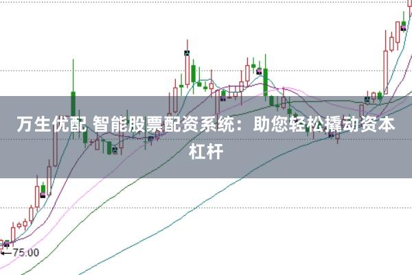 万生优配 智能股票配资系统：助您轻松撬动资本杠杆