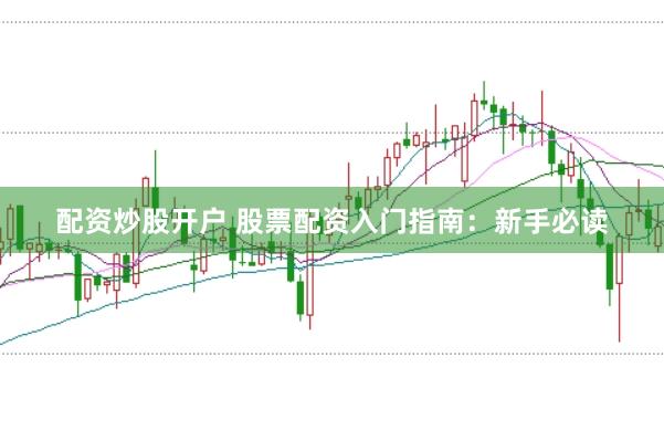 配资炒股开户 股票配资入门指南：新手必读