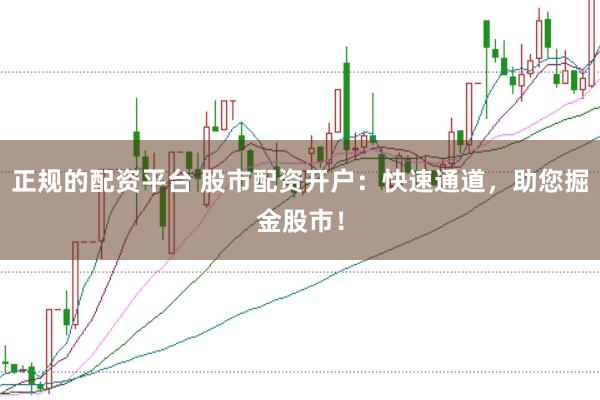 正规的配资平台 股市配资开户：快速通道，助您掘金股市！