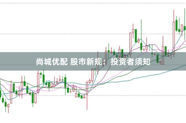 尚城优配 股市新规：投资者须知