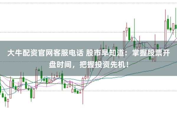大牛配资官网客服电话 股市早知道：掌握股票开盘时间，把握投资先机！