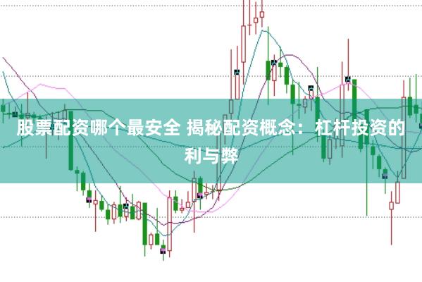 股票配资哪个最安全 揭秘配资概念：杠杆投资的利与弊
