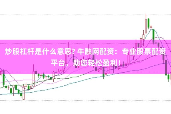 炒股杠杆是什么意思? 牛融网配资：专业股票配资平台，助您轻松盈利！