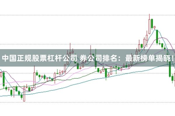 中国正规股票杠杆公司 券公司排名：最新榜单揭晓！