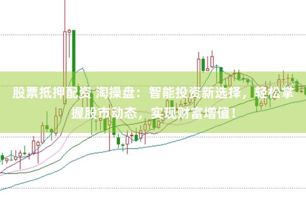 股票抵押配资 淘操盘：智能投资新选择，轻松掌握股市动态，实现财富增值！