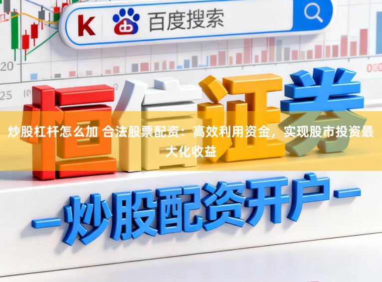 炒股杠杆怎么加 合法股票配资：高效利用资金，实现股市投资最大化收益