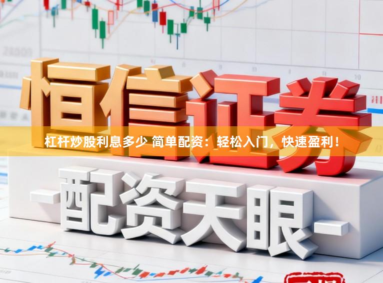 杠杆炒股利息多少 简单配资：轻松入门，快速盈利！