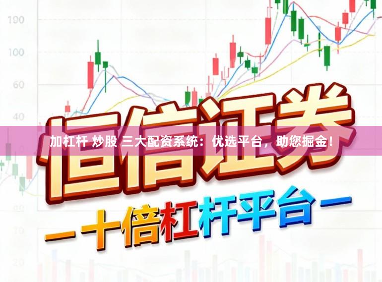 加杠杆 炒股 三大配资系统：优选平台，助您掘金！