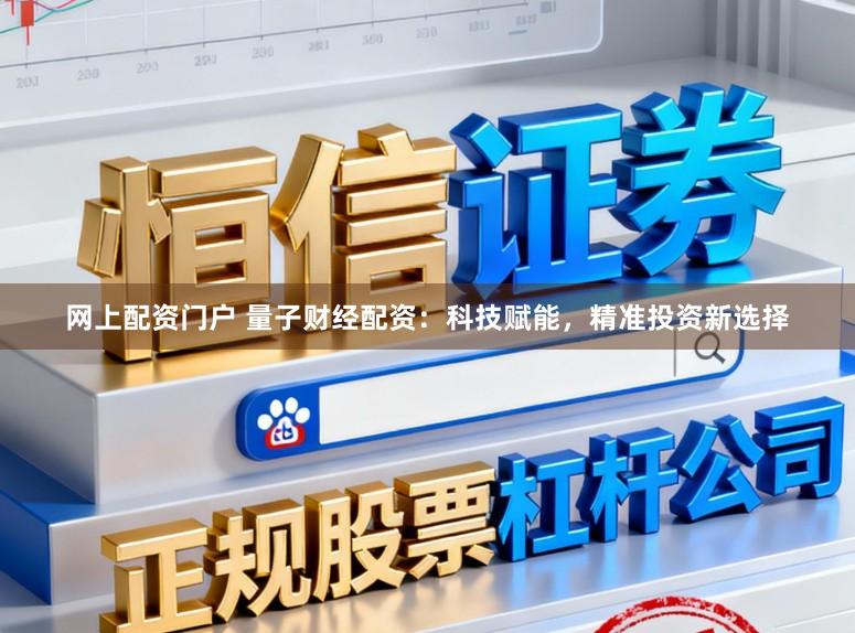 网上配资门户 量子财经配资：科技赋能，精准投资新选择