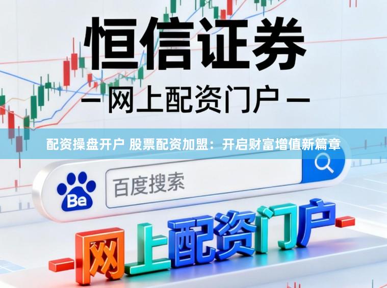 配资操盘开户 股票配资加盟：开启财富增值新篇章
