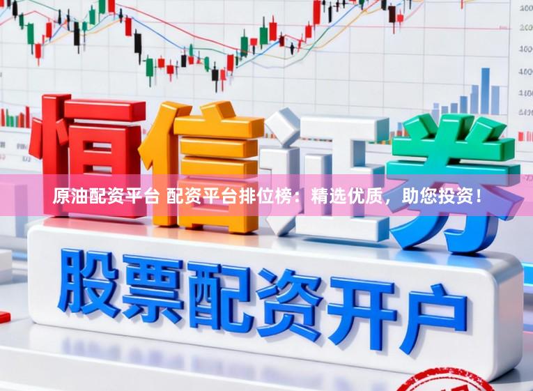 原油配资平台 配资平台排位榜：精选优质，助您投资！