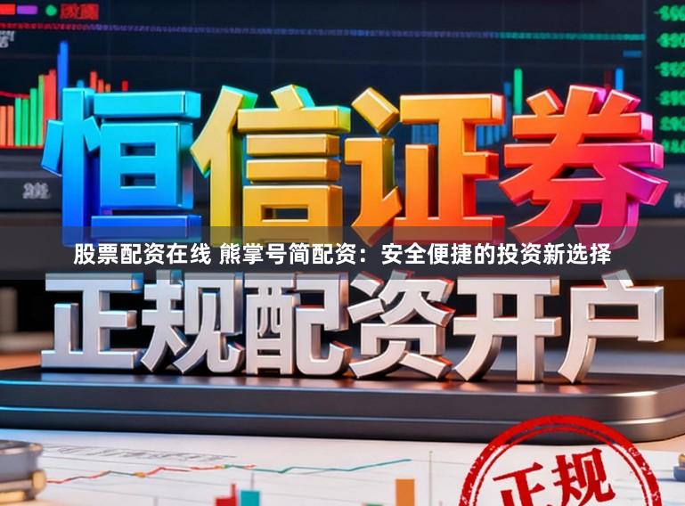 股票配资在线 熊掌号简配资：安全便捷的投资新选择