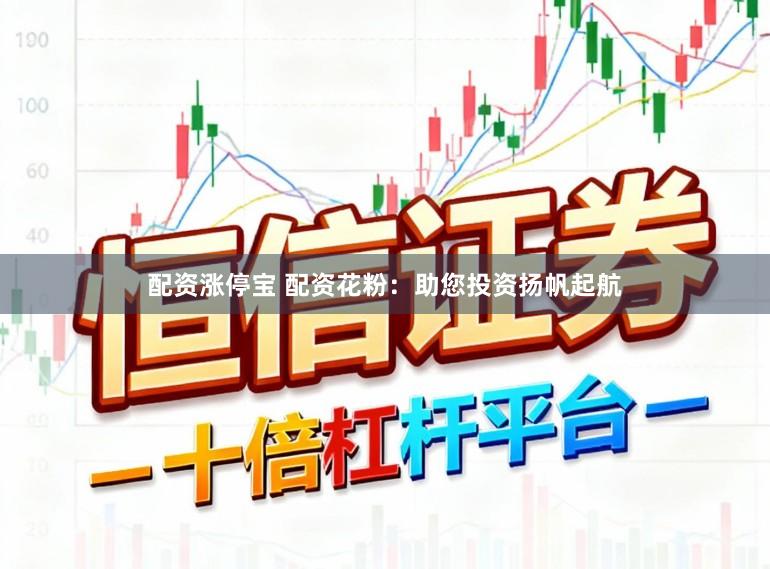 配资涨停宝 配资花粉：助您投资扬帆起航