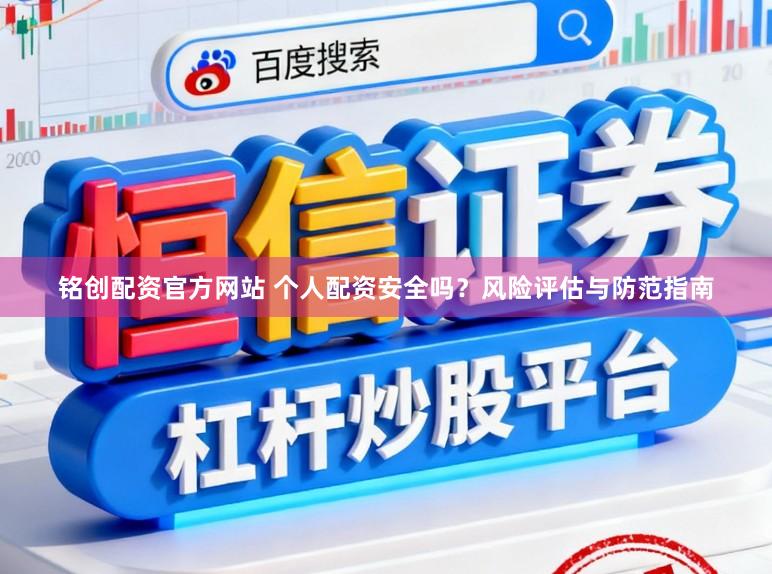 铭创配资官方网站 个人配资安全吗？风险评估与防范指南