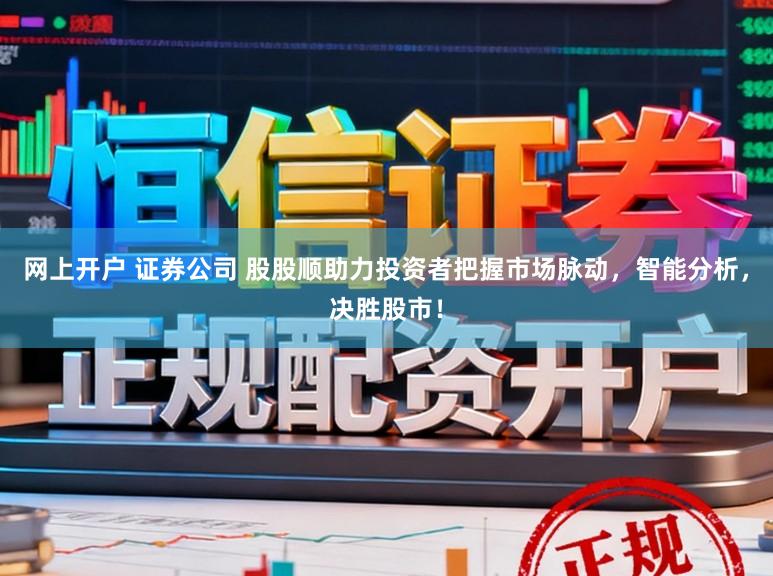 网上开户 证券公司 股股顺助力投资者把握市场脉动，智能分析，决胜股市！