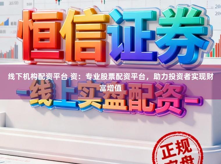 线下机构配资平台 资：专业股票配资平台，助力投资者实现财富增值