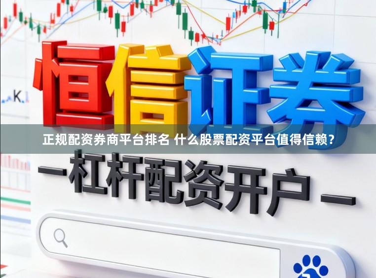正规配资券商平台排名 什么股票配资平台值得信赖？