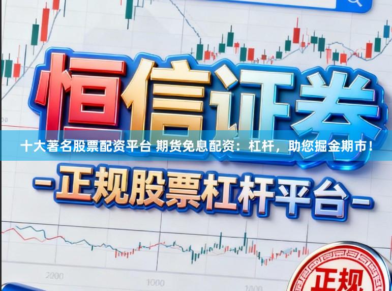 十大著名股票配资平台 期货免息配资：杠杆，助您掘金期市！