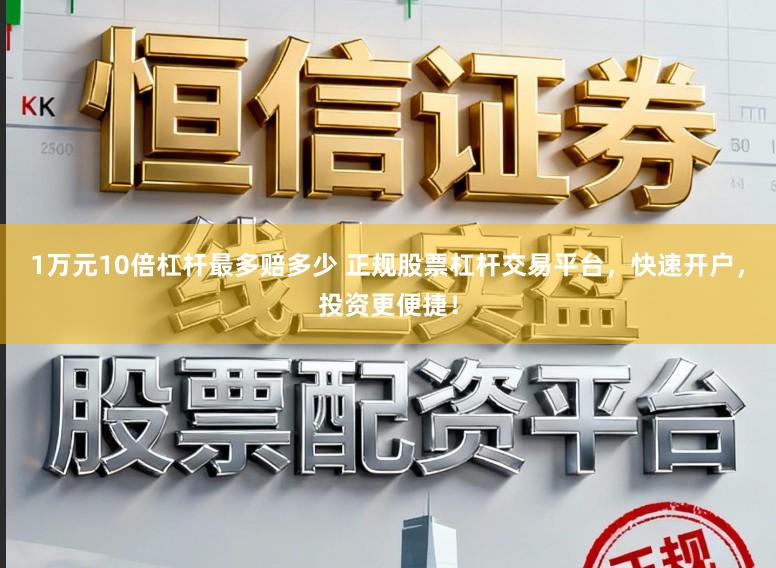 1万元10倍杠杆最多赔多少 正规股票杠杆交易平台，快速开户，投资更便捷！