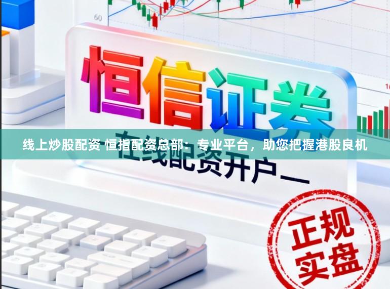 线上炒股配资 恒指配资总部：专业平台，助您把握港股良机