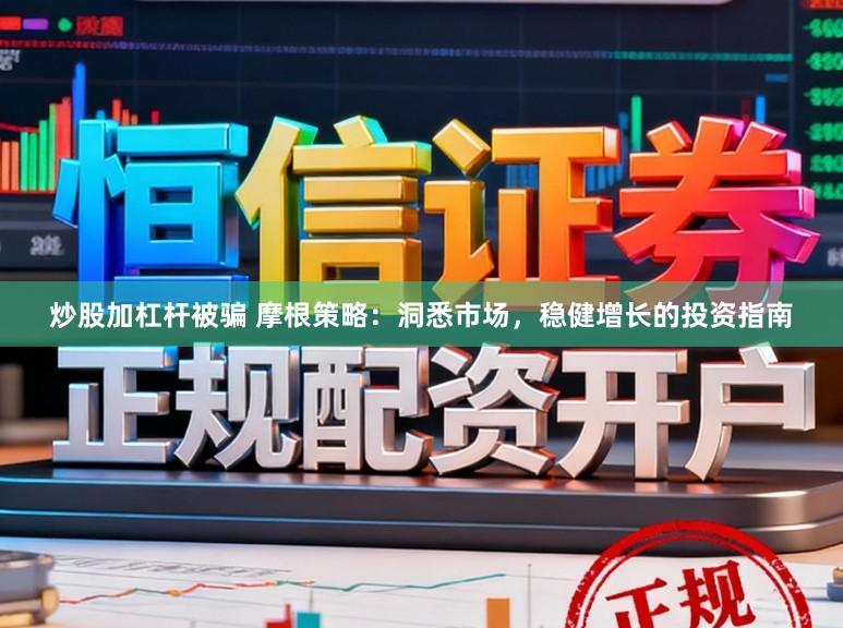 炒股加杠杆被骗 摩根策略：洞悉市场，稳健增长的投资指南