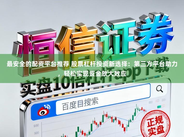 最安全的配资平台推荐 股票杠杆投资新选择：第三方平台助力，轻松实现资金放大效应
