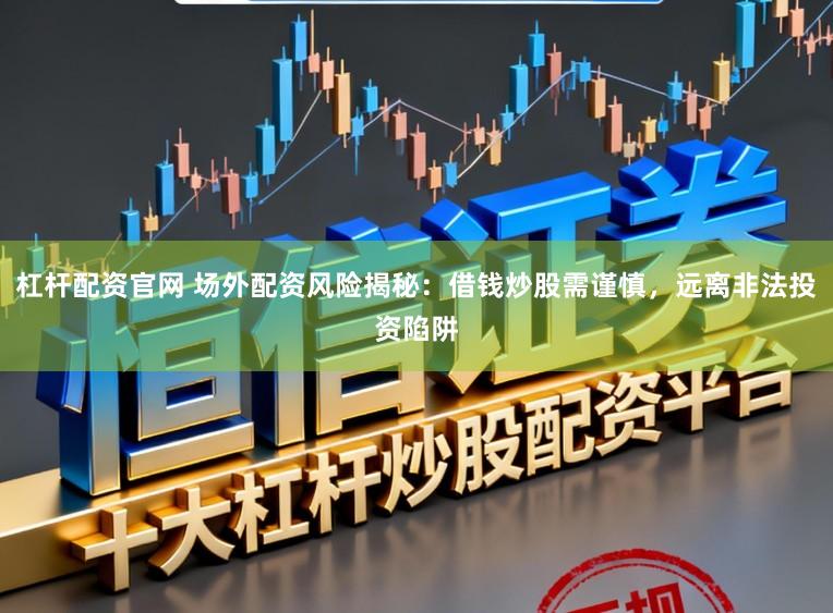杠杆配资官网 场外配资风险揭秘：借钱炒股需谨慎，远离非法投资陷阱