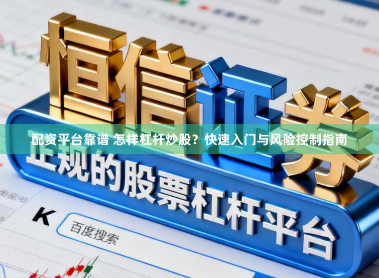 配资平台靠谱 怎样杠杆炒股？快速入门与风险控制指南