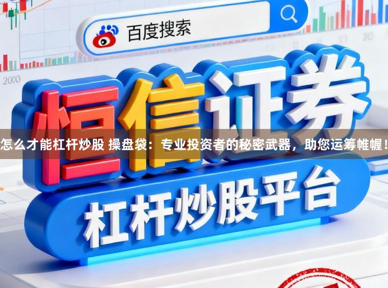 怎么才能杠杆炒股 操盘袋：专业投资者的秘密武器，助您运筹帷幄！