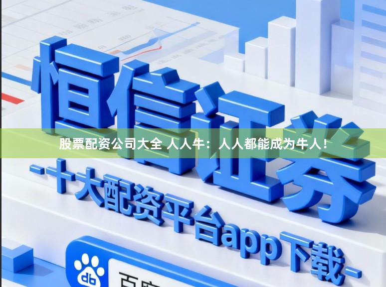 股票配资公司大全 人人牛：人人都能成为牛人！