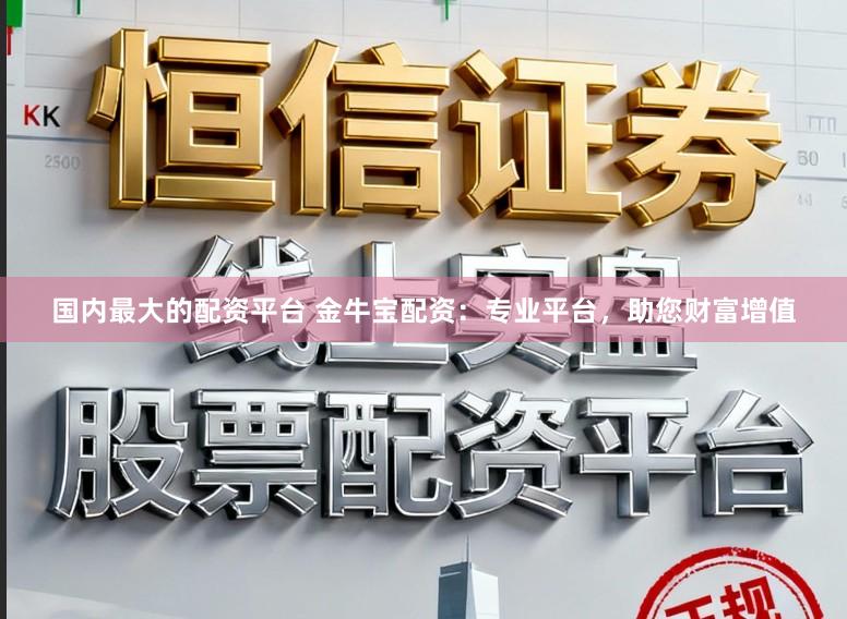国内最大的配资平台 金牛宝配资：专业平台，助您财富增值
