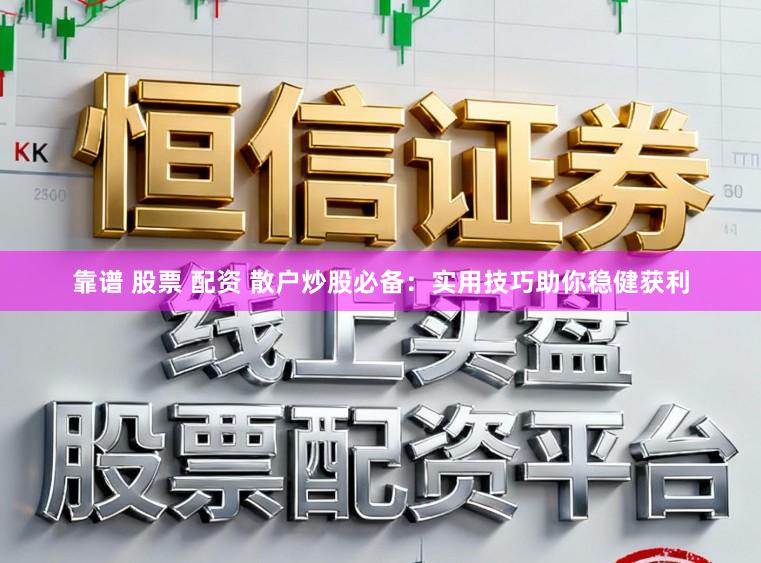 靠谱 股票 配资 散户炒股必备：实用技巧助你稳健获利