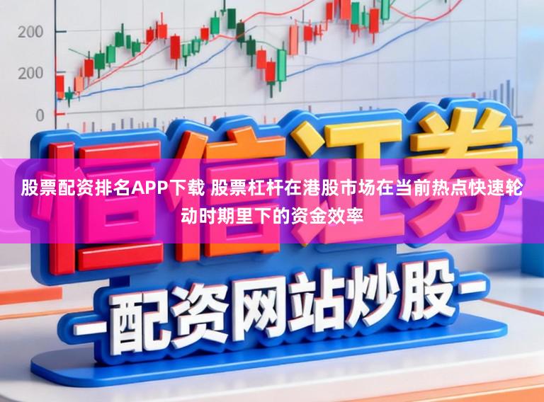 股票配资排名APP下载 股票杠杆在港股市场在当前热点快速轮动时期里下的资金效率