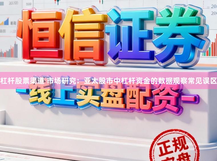 杠杆股票渠道 市场研究：亚太股市中杠杆资金的数据观察常见误区