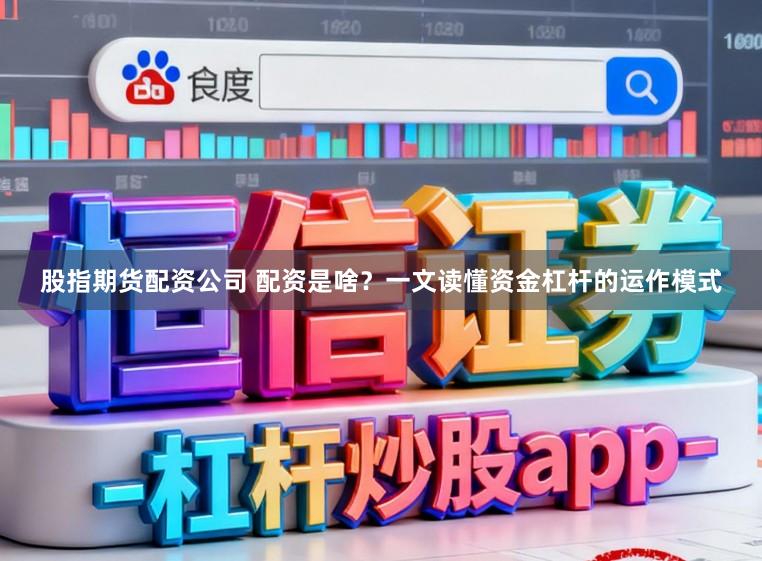 股指期货配资公司 配资是啥？一文读懂资金杠杆的运作模式