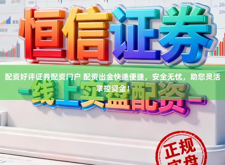 配资好评证券配资门户 配资出金快速便捷，安全无忧，助您灵活掌控资金！