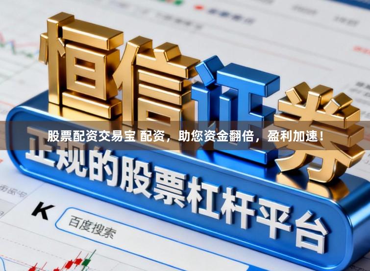 股票配资交易宝 配资，助您资金翻倍，盈利加速！