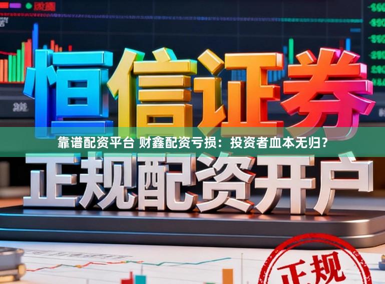 靠谱配资平台 财鑫配资亏损：投资者血本无归？