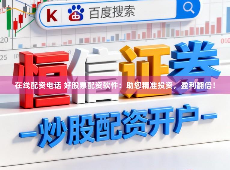 在线配资电话 好股票配资软件：助您精准投资，盈利翻倍！