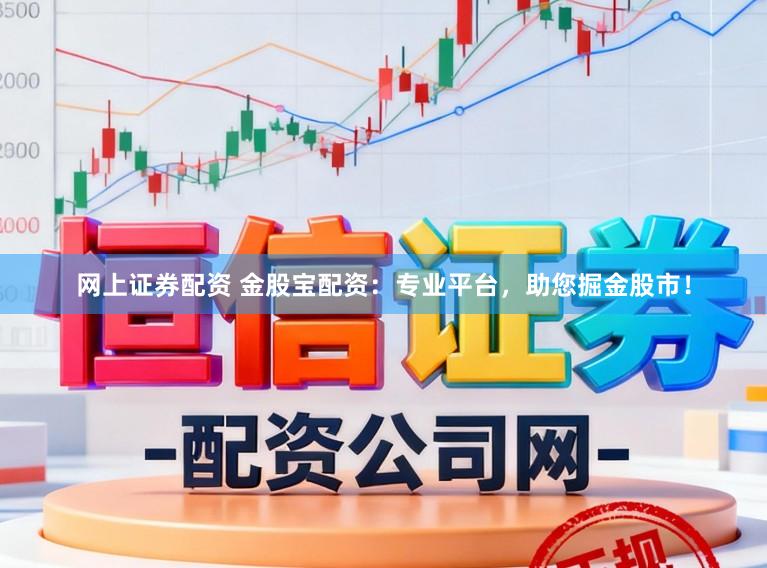 网上证券配资 金股宝配资：专业平台，助您掘金股市！